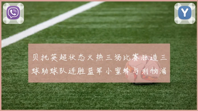 贝托英超状态火热三场比赛独造三球助球队连胜蓝军小蜜蜂与利物浦