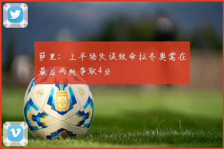 萨里：上半场失误致命拉齐奥需在最后两轮争取4分