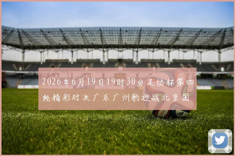 2026年6月19日19时30分足协杯第四轮精彩对决广东广州豹迎战北京国安