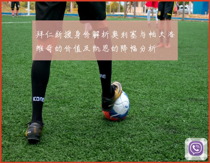 拜仁新援身价解析奥利塞与帕夫洛维奇的价值及凯恩的降幅分析