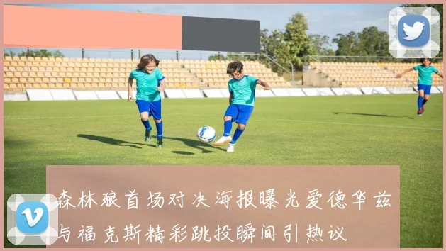 森林狼首场对决海报曝光爱德华兹与福克斯精彩跳投瞬间引热议