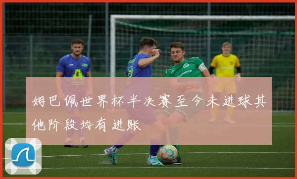 姆巴佩世界杯半决赛至今未进球其他阶段均有进账