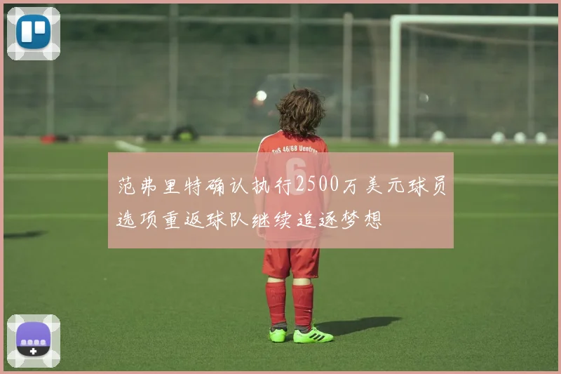 范弗里特确认执行2500万美元球员选项重返球队继续追逐梦想