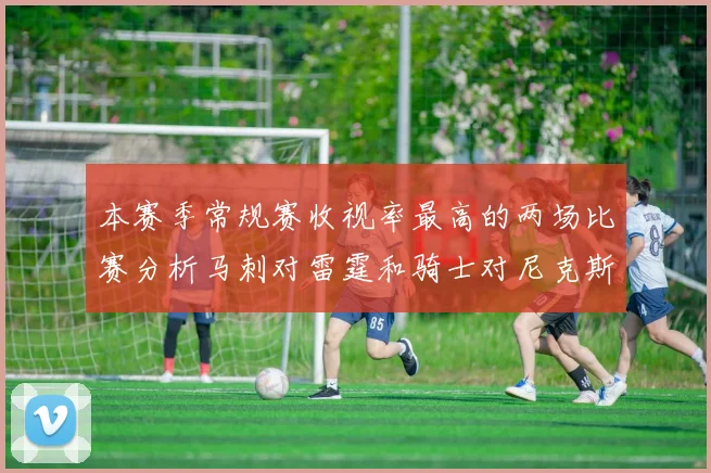 本赛季常规赛收视率最高的两场比赛分析马刺对雷霆和骑士对尼克斯的精彩对决