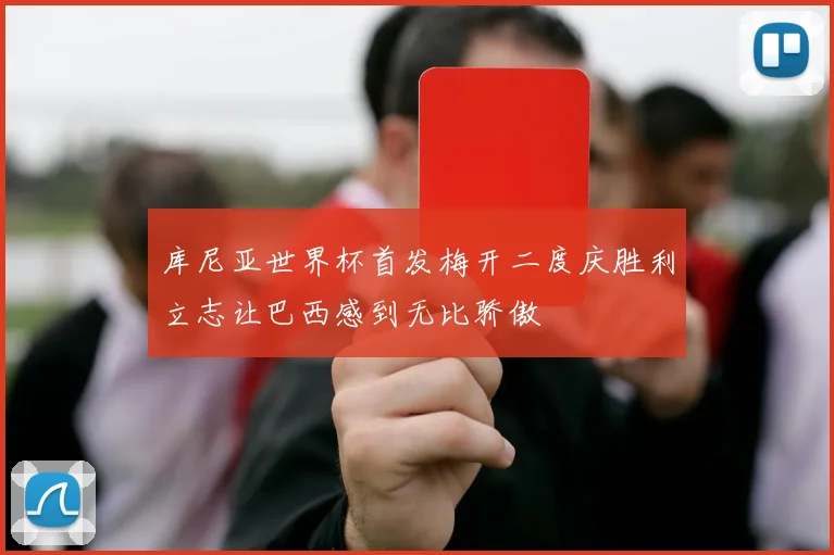库尼亚世界杯首发梅开二度庆胜利立志让巴西感到无比骄傲