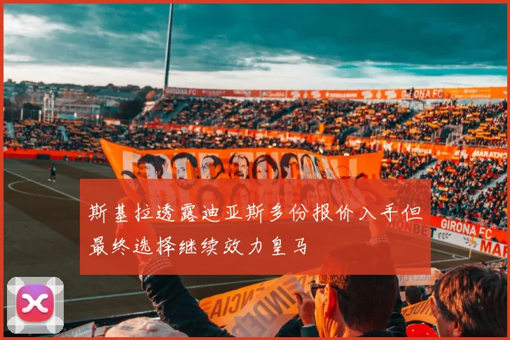 斯基拉透露迪亚斯多份报价入手但最终选择继续效力皇马